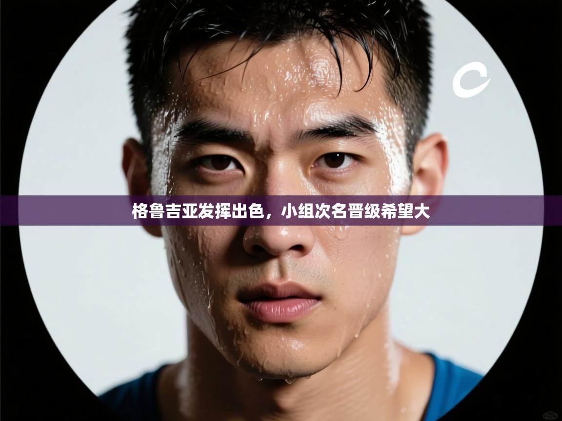 格鲁吉亚发挥出色,小组次名晋级希望大 第1张