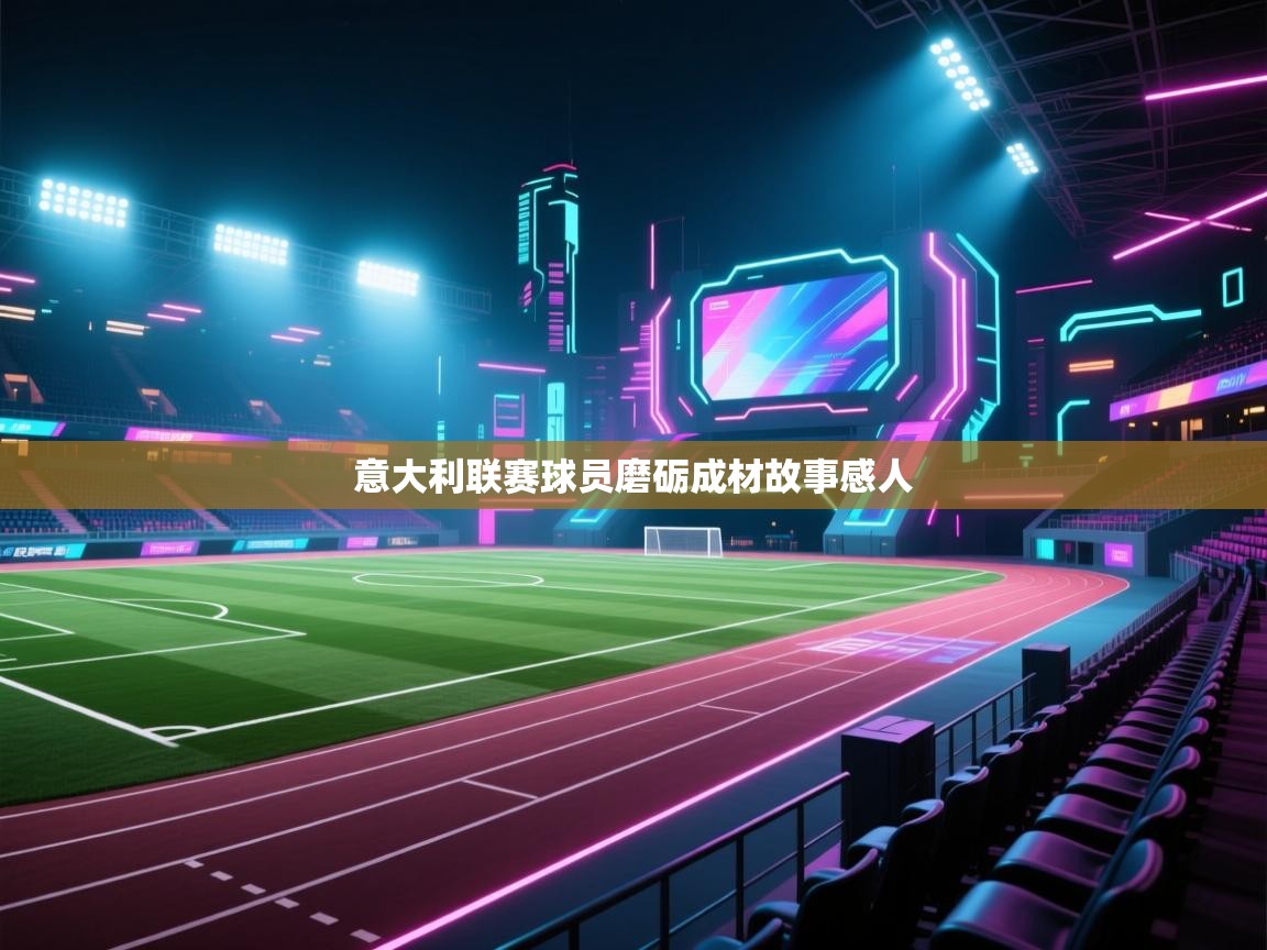 意大利联赛球员磨砺成材故事感人 第2张