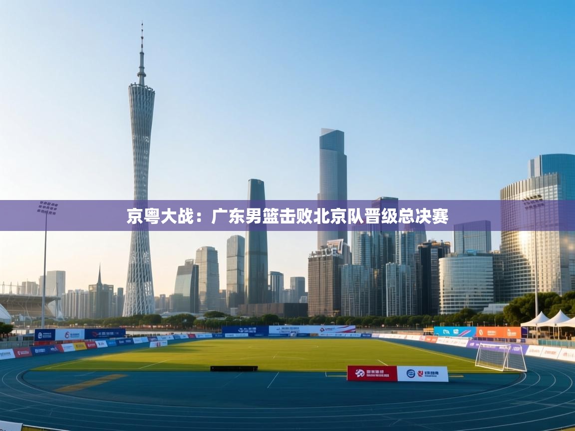 京粤大战：广东男篮击败北京队晋级总决赛  第2张