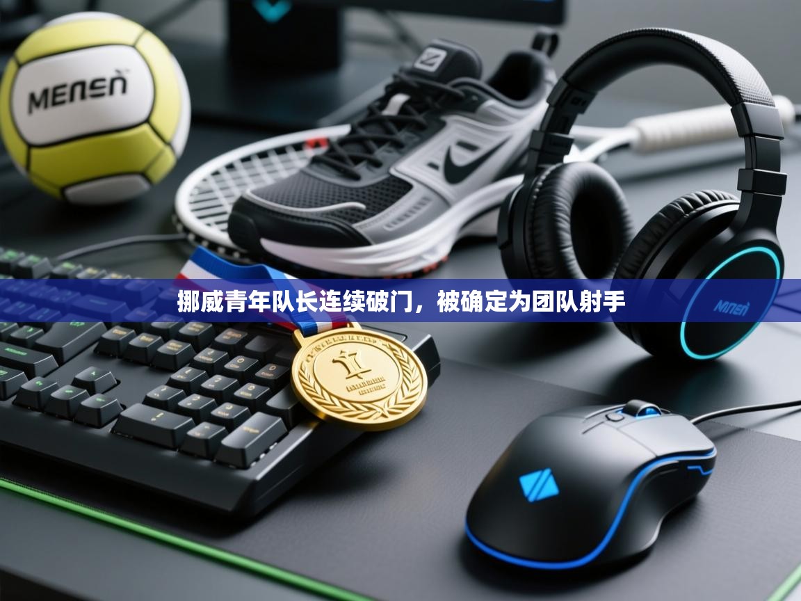 挪威青年队长连续破门，被确定为团队射手  第1张