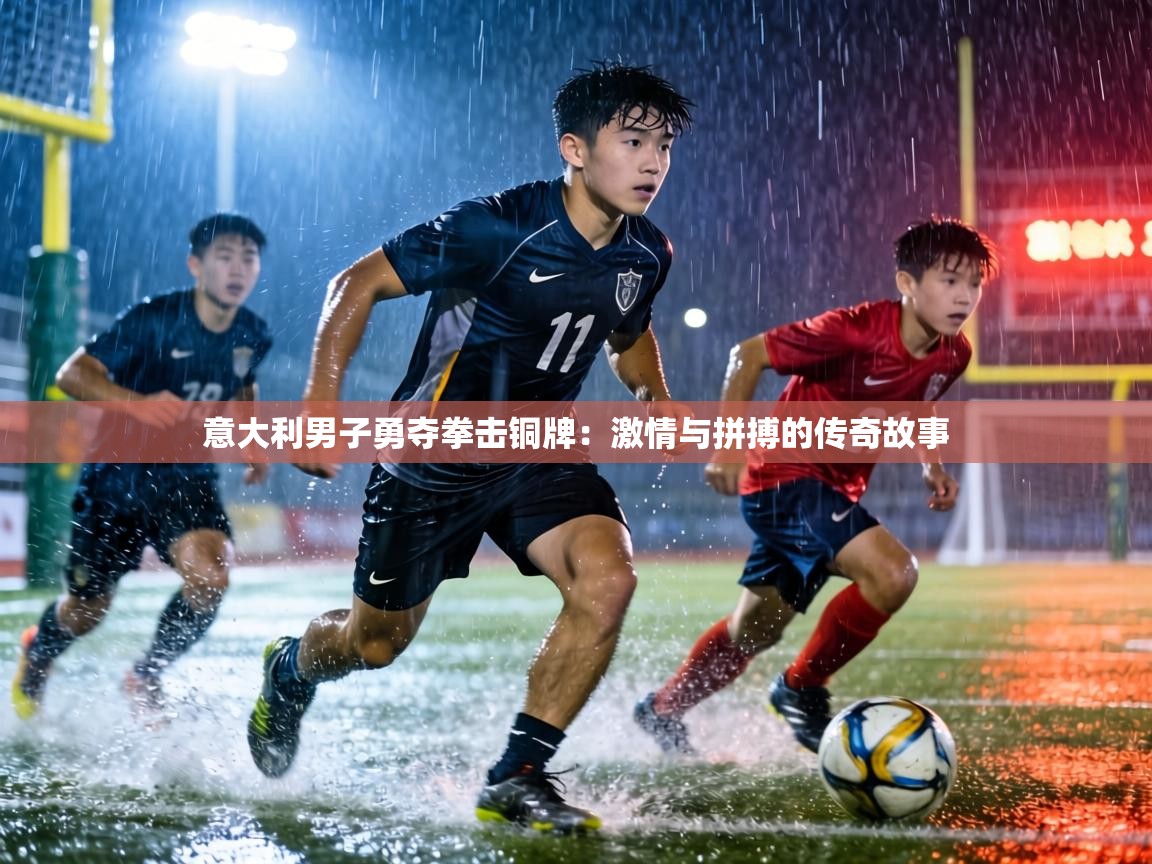 意大利男子勇夺拳击铜牌:激情与拼搏的传奇故事 第2张