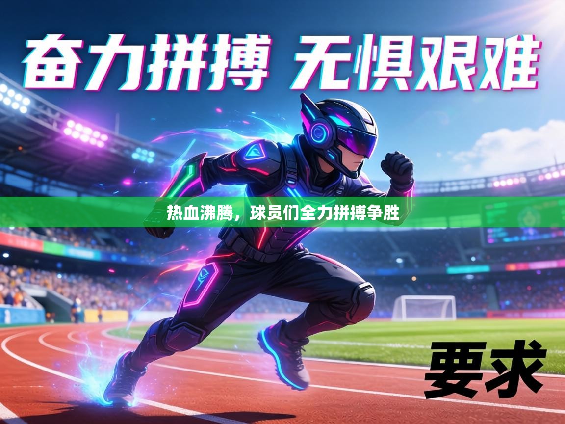 热血沸腾,球员们全力拼搏争胜 第2张