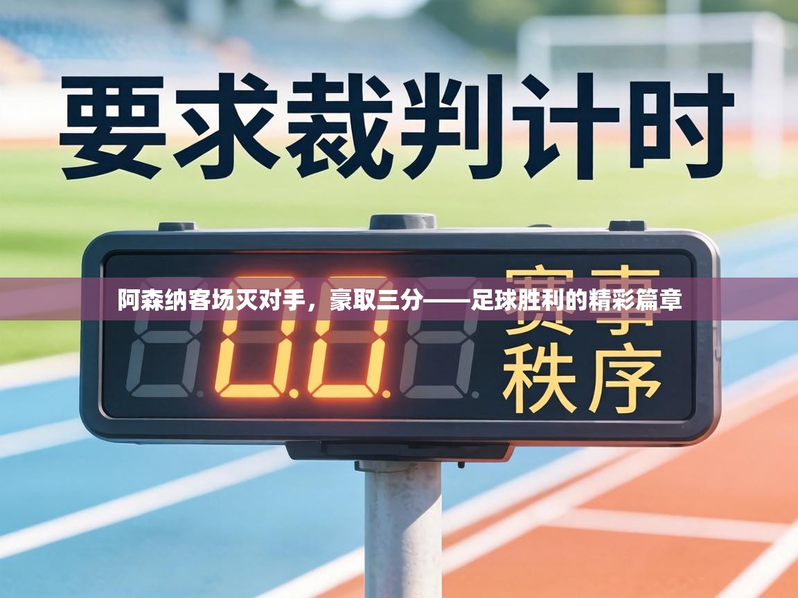 阿森纳客场灭对手，豪取三分——足球胜利的精彩篇章  第1张